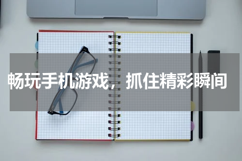  畅玩手机游戏，抓住精彩瞬间
