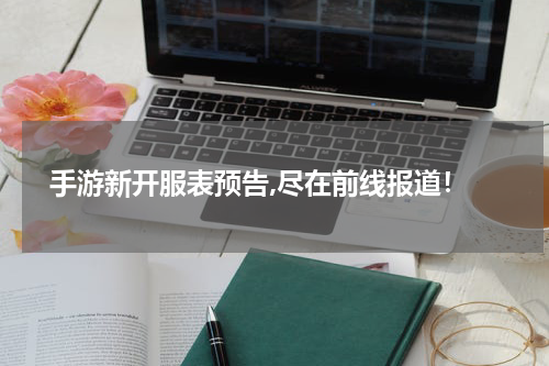  手游新开服表预告,尽在前线报道！