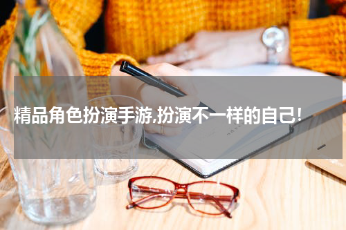  精品角色扮演手游,扮演不一样的自己！