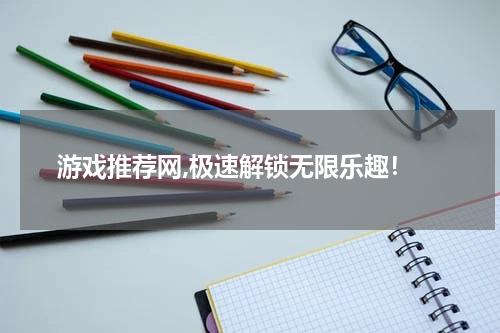  游戏推荐网,极速解锁无限乐趣！