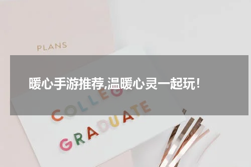  暖心手游推荐,温暖心灵一起玩！