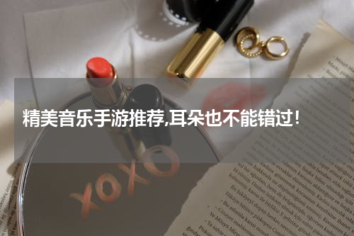  精美音乐手游推荐,耳朵也不能错过！