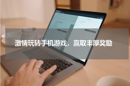  激情玩转手机游戏，赢取丰厚奖励