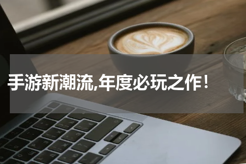  手游新潮流,年度必玩之作！
