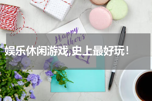  娱乐休闲游戏,史上最好玩！