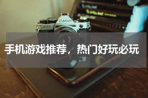  手机游戏推荐，热门好玩必玩
