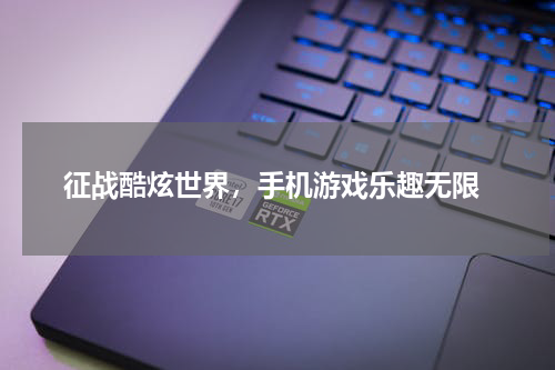  征战酷炫世界，手机游戏乐趣无限