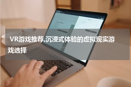  VR游戏推荐,沉浸式体验的虚拟现实游戏选择