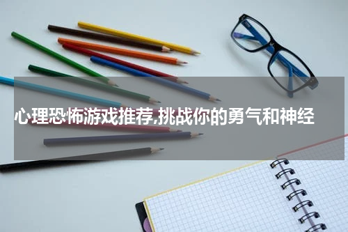  心理恐怖游戏推荐,挑战你的勇气和神经
