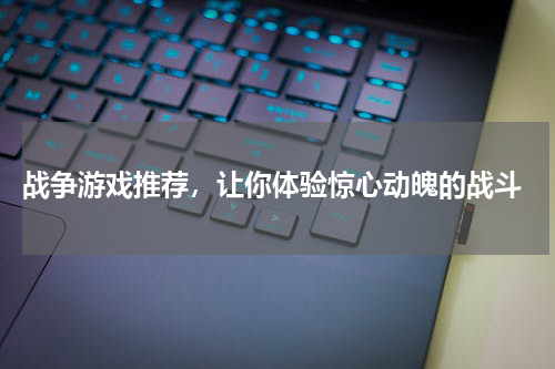  战争游戏推荐，让你体验惊心动魄的战斗