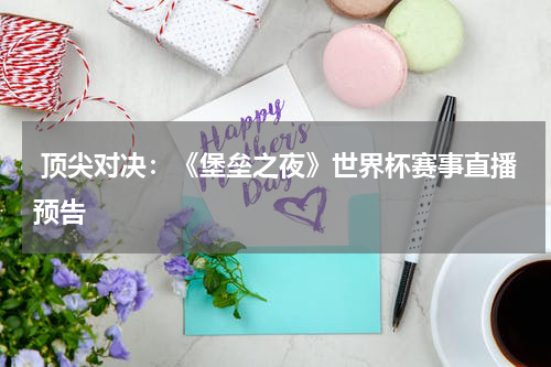  顶尖对决：《堡垒之夜》世界杯赛事直播预告