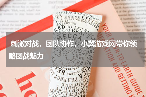 刺激对战,团队协作,小冀游戏网带你领略团战魅力