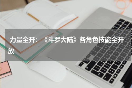  力量全开：《斗罗大陆》各角色技能全开放