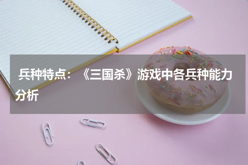  兵种特点：《三国杀》游戏中各兵种能力分析