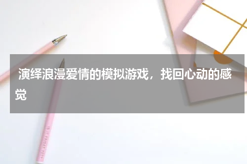 演绎浪漫爱情的模拟游戏,找回心动的感觉