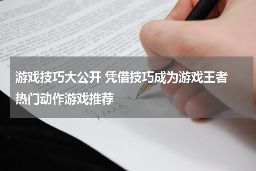 游戏技巧大公开 凭借技巧成为游戏王者 热门动作游戏推荐 