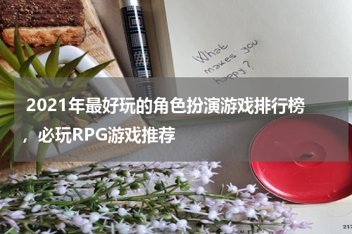  2021年最好玩的角色扮演游戏排行榜，必玩RPG游戏推荐
