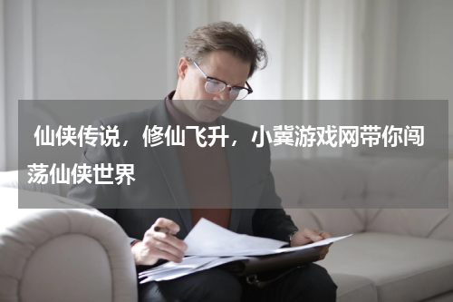 仙侠传说,修仙飞升,小冀游戏网带你闯荡仙侠世界