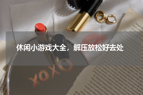  休闲小游戏大全，解压放松好去处