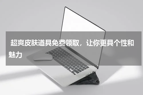  超爽皮肤道具免费领取，让你更具个性和魅力