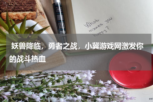 妖兽降临,勇者之战,小冀游戏网激发你的战斗热血