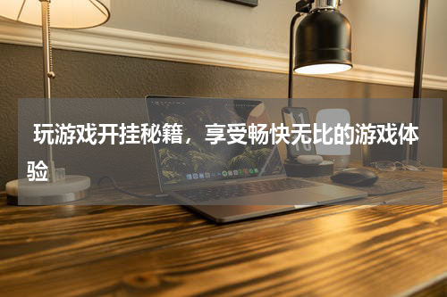  玩游戏开挂秘籍，享受畅快无比的游戏体验