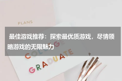 最佳游戏推荐:探索最优质游戏,尽情领略游戏的无限魅力