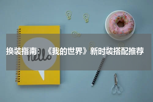  换装指南：《我的世界》新时装搭配推荐