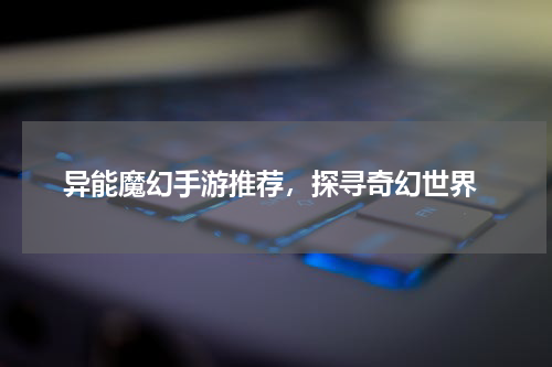  异能魔幻手游推荐，探寻奇幻世界