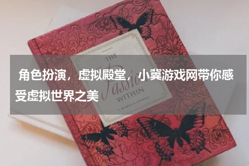 角色扮演,虚拟殿堂,小冀游戏网带你感受虚拟世界之美