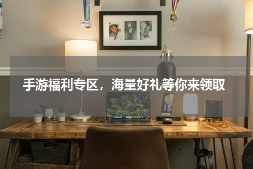  手游福利专区，海量好礼等你来领取