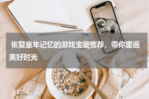 恢复童年记忆的游戏宝藏推荐,带你重返美好时光