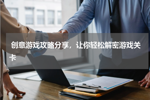  创意游戏攻略分享，让你轻松解密游戏关卡