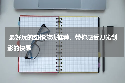 最好玩的动作游戏推荐,带你感受刀光剑影的快感