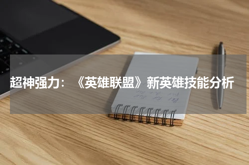  超神强力：《英雄联盟》新英雄技能分析