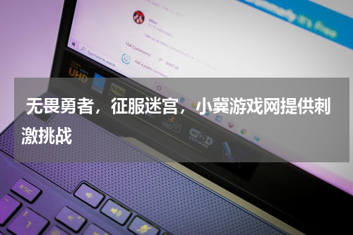 无畏勇者,征服迷宫,小冀游戏网提供刺激挑战