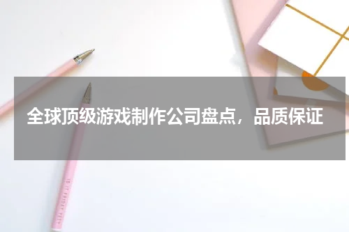 全球顶级游戏制作公司盘点，品质保证