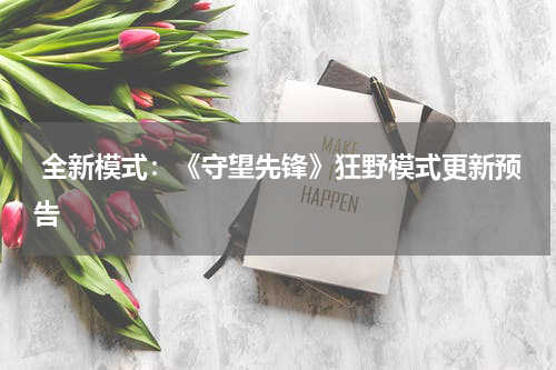  全新模式：《守望先锋》狂野模式更新预告
