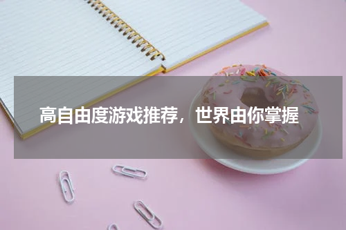  高自由度游戏推荐，世界由你掌握