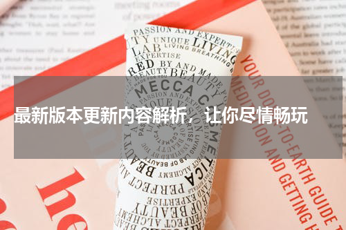  最新版本更新内容解析，让你尽情畅玩 