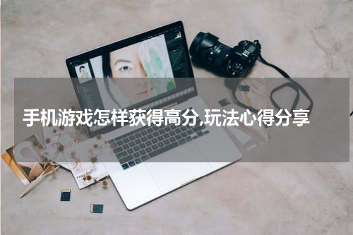 手机游戏怎样获得高分,玩法心得分享