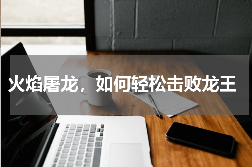 火焰屠龙,如何轻松击败龙王