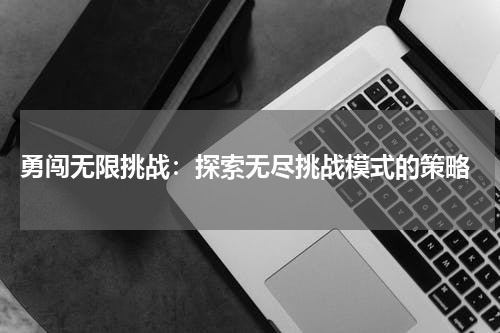 勇闯无限挑战:探索无尽挑战模式的策略