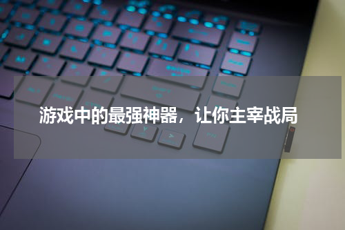 游戏中的最强神器,让你主宰战局