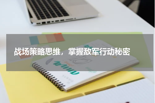  战场策略思维，掌握敌军行动秘密 