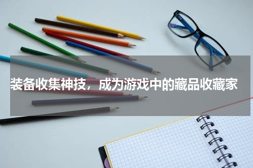 装备收集神技,成为游戏中的藏品收藏家