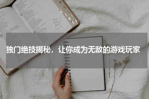 独门绝技揭秘,让你成为无敌的游戏玩家
