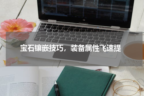 宝石镶嵌技巧,装备属性飞速提