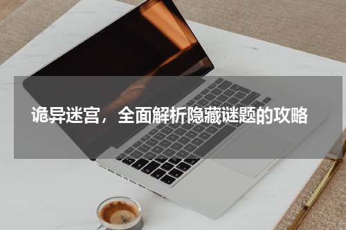 诡异迷宫,全面解析隐藏谜题的攻略