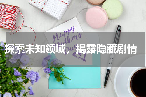  探索未知领域，揭露隐藏剧情